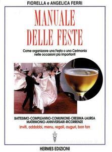 Manuale delle feste. Come organizzare una festa o una cerimonia nelle occasioni più importanti. Battesimo, compleanno, comunione, cresima, laurea, matrimonio....pdf