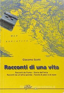 Racconti di una vita. Racconti da Fiume. Storie dellIstria. Racconti da unaltra sponda. Favole di pesci e di mare.pdf