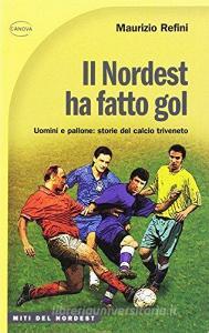 Il nordest ha fatto gol. Uomini e pallone: storie del calcio triveneto.pdf