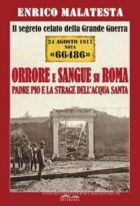 Il segreto celato della Grande Guerra 24 agosto 1917 nota «66486». Orrore e sangue su Roma. Padre Pio e la strage dellAcqua Santa.pdf