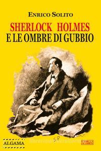 Ebook Sherlock Holmes e le ombre di Gubbio di Solito Enrico edito da Algama