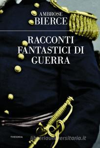 Ebook Racconti fantastici di guerra di Ambrose Bierce edito da Edizioni Theoria New