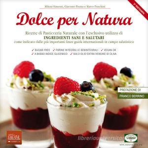 Dolce per natura. Ricette di pasticceria naturale con lesclusivo utilizzo di ingredienti sani e salutari come indicato dalle più importanti linee guida internaziona.pdf