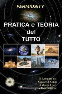 Pratica e teoria del tutto. Il romanzo nel cercare di capire il mondo fuori e dentro di noi.pdf