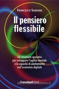 Il pensiero flessibile. Gli strumenti operativi per sviluppare la flessibilità mentale e raggiungere leccellenza in ambito professionale.pdf