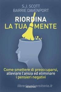 Riordina la tua mente. Come smettere di preoccuparsi, alleviare lansia ed eliminare i pensieri negativi.pdf