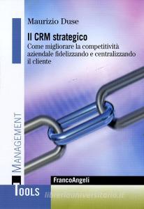 Il CRM strategico. Come migliorare la competitività aziendale fidelizzando e centralizzando il cliente.pdf