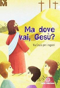 Ma dove vai Gesù? Via Crucis per i ragazzi 2017.pdf
