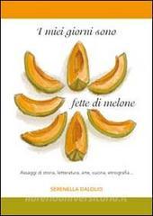 I miei giorni sono fette di melone. Assaggi di storia, letteratura, arte, cucina, etnografia....pdf