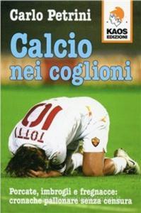 Calcio nei coglioni. Porcate, imbrogli e fregnacce: cronache pallonare senza censura.pdf