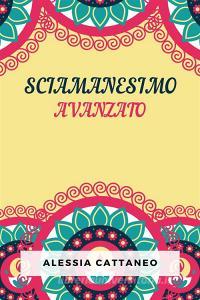 Ebook Sciamanesimo Avanzato di Alessia Cattaneo edito da Marvelous