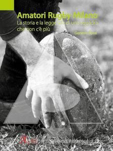 Amatori Rugby Milano. La storia e la leggenda di una squadra che non cè più. Ediz. illustrata.pdf