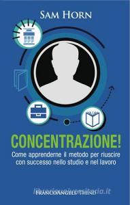 Concentrazione! Come apprenderne il metodo per riuscire con successo nello studio e nel lavoro.pdf