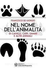 Ebook Nel nome dell'animalità di cavalli, cani, umani e altri animali di Francesco De Giorgio edito da L'Età dell'Acquario