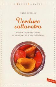 Verdure sottovetro. Metodi e segreti della nonna per conservare gli ortaggi tutto lanno.pdf