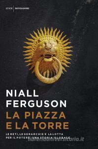 La piazza e la torre. Le reti, le gerarchie e la lotta per il potere. Una storia globale.pdf