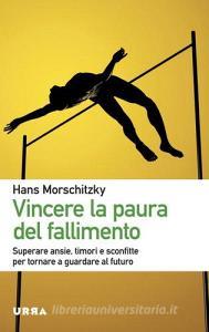 Vincere la paura del fallimento. Superare ansie, timori e sconfitte per tornare a guardare al futuro.pdf
