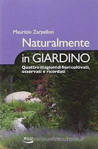 Naturalmente in giardino. Quattro stagioni di fiori coltivati, osservati e ricordati.pdf