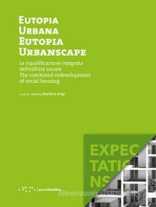 Eutopia Urbana. Eutopia Urbanscape. La riqualificazione integrata delledilizia sociale. The combined redevelopment of social housing. Ediz. illustrata.pdf