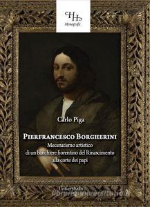 Pierfrancesco Borgherini. Storia del mecenatismo artistico di un banchiere fiorentino del rinascimento alla corte dei papi.pdf