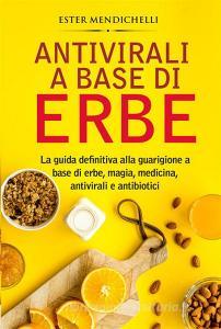 Ebook Antivirali a base di erbe. La guida definitiva alla guarigione a base di erbe, magia, medicina, antivirali e antibiotici di Ester Mendichelli edito da Youcanprint