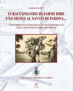Ti raccomando di farmi dire una messa al Santo di Padova... Vita spezzate di soldati e civili cervaresani nella seconda guerra mondiale.pdf