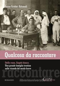 Qualcosa da raccontare. Stella Rossa, Angelo Bianco. Una grande famiglia trentina nelle vicende del secolo breve.pdf