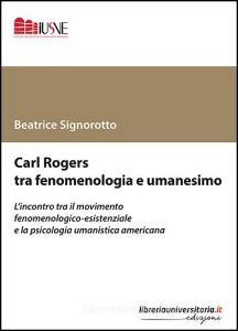 Ebook Carl Rogers tra fenomenologia e umanesimo. L\'incontro tra il movimento fenomenologico-esistenziale e la psicologia umanistica americana di Beatrice Signorotto edito da libreriauniversitaria.it