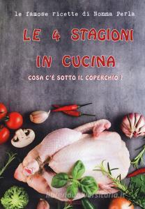 Le 4 stagioni in cucina. Cosa cè sotto il coperchio? Le famose ricette di Nonna Perla.pdf