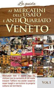Ai mercatini dellusato e antiquariato veneto. La guida. Mercatini noti e meno noti da visiatre con la curiosità di chi vuole trovare laffare... vol.1.pdf