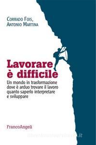 Lavorare è difficile. Un mondo in trasformazione dove è arduo trovare il lavoro quanto saperlo interpretare e sviluppare.pdf