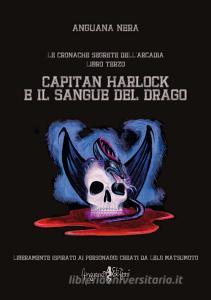Capitan Harlock e il sangue del drago. Le cronache segrete dellArcadia vol.3.pdf