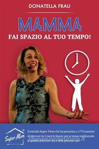 Ebook Mamma fai Spazio al tuo Tempo! di Donatella Frau edito da Donatella Frau