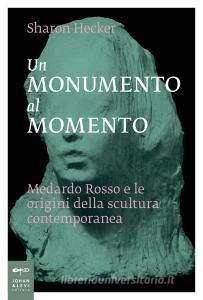 Un monumento al momento. Medardo Rosso e le origini della scultura contemporanea.pdf