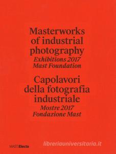 Masterworks of industrial photography. Exhibitions 2017 Mast Foundation-Capolavori della fotografia industriale. Mostre 2017 Fondazione Mast. Ediz. illustrata.pdf