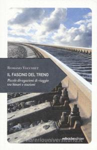 Il fascino del treno. Piccole divagazioni di viaggio tra binari e stazioni.pdf