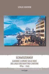 Ebook Schweizerhof. Guerre e amori sulle rive del Lago dei Quattro Cantoni 1844 – 1945 di Sergio Aramini edito da Vertigo Edizioni