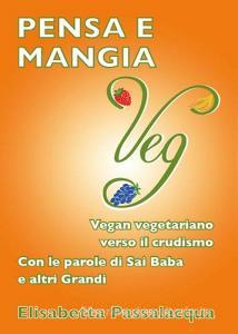 Pensa e mangia veg. Vegan vegetariano verso il crudismo. Con le parole di Sai Baba e altri grandi.pdf