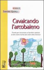 Cavalcando larcobaleno. Favole per raccontare ai bambini adottati la loro storia riunita dai colori della fantasia.pdf