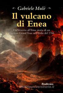 Il vulcano di Enea. Dal Vesuvio allEtna: storia di un favoloso Grand Tour nellItalia del 1766.pdf
