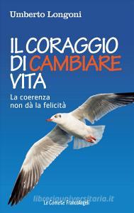 Il coraggio di cambiare vita. La coerenza non dà la felicità.pdf