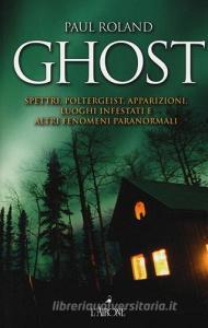 Ghost. Spettri, poltergeist, apparizioni, luoghi infestati e altri fenomeni paranormali.pdf