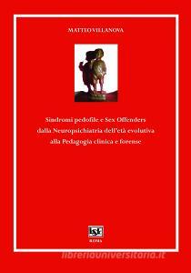 Sindromi pedofile e sex offenders. Dalla neuropsichiatria delletà evolutiva alla pedagogia clinica forense.pdf