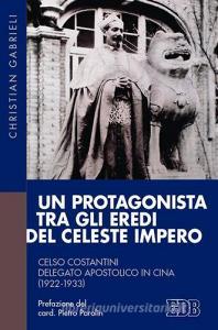 Un protagonista tra gli eredi del Celeste Impero. Celso Costantini delegato apostolico in Cina (1922-1933).pdf