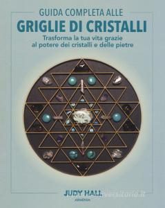 Guida completa alle griglie di cristalli. Trasforma la tua vita grazie al potere dei cristalli e delle pietre. Ediz. illustrata.pdf