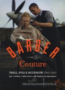 Barber couture. Tagli, stili e accessori (1940-1960). Per i rocker, i latin lover e gli hipster di ogni epoca.pdf