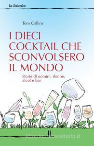 I dieci cocktail che sconvolsero il mondo. Storie di uomini, donne, alcol e bar.pdf