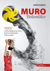Muro dolomitico. Trento capitale mondiale del volley. Ritratti di protagonisti, storie di uomini.pdf
