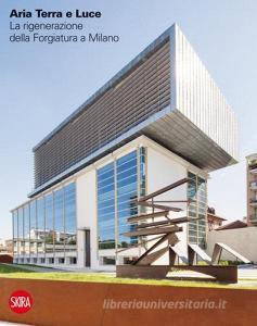 Aria terra e luce. La rigenerazione della Forgiatura a Milano. Ediz. italiana e inglese.pdf