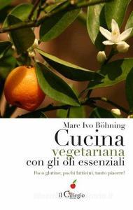 Cucina vegetariana con gli oli essenziali. Poco glutine, pochi latticini, tanto piacere!.pdf